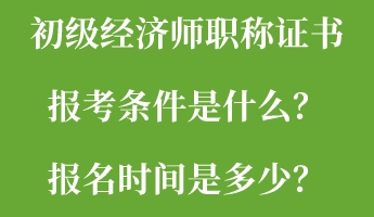 初級經(jīng)濟師職稱證書報考條件是什么？報名時間是多少？