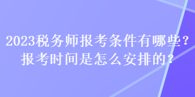 2023稅務師報考條件有哪些？報考時間是怎么安排的？