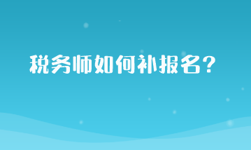 稅務(wù)師如何補(bǔ)報(bào)名？