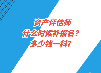 資產(chǎn)評估師什么時候補報名？多少錢一科？