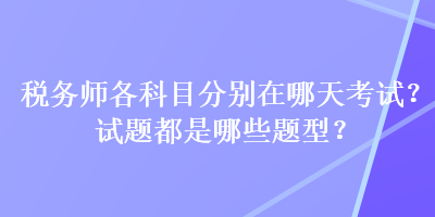 稅務(wù)師各科目分別在哪天考試？試題都是哪些題型？