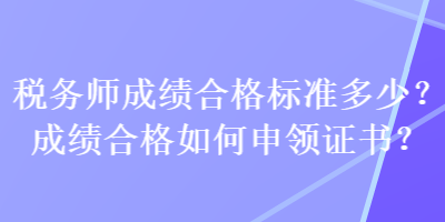 稅務師成績合格標準多少？成績合格如何申領證書？