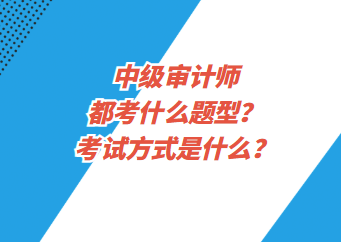 中級(jí)審計(jì)師都考什么題型？考試方式是什么？