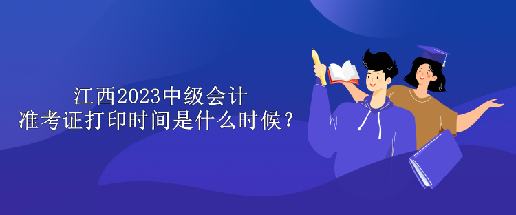 江西2023中級會計準(zhǔn)考證打印時間是什么時候？