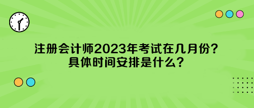 注冊(cè)會(huì)計(jì)師2023年考試在幾月份？具體時(shí)間安排是什么？