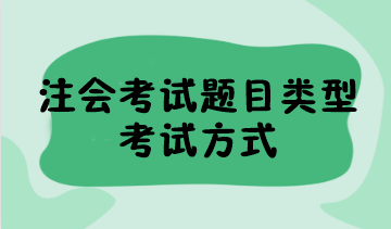 2023年注會考試題目類型有哪些？考試方式是什么？