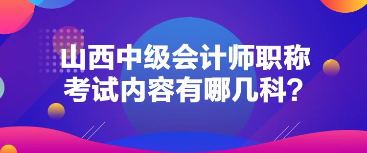 山西中級(jí)會(huì)計(jì)師職稱考試內(nèi)容有哪幾科？