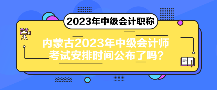 內(nèi)蒙古2023年中級會計(jì)師考試安排時間公布了嗎？