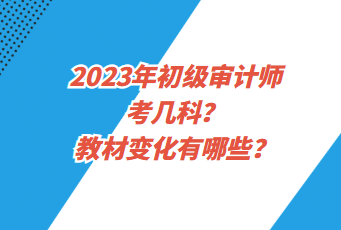 2023年初級審計師考幾科？教材變化有哪些？