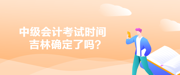 中級(jí)會(huì)計(jì)考試時(shí)間吉林確定了嗎？