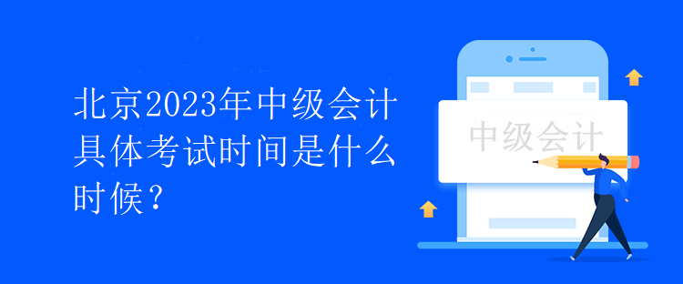 北京2023年中級會計具體考試時間是什么時候？