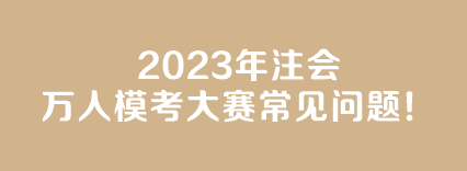 【答疑】2023年注會萬人模考大賽常見問題！