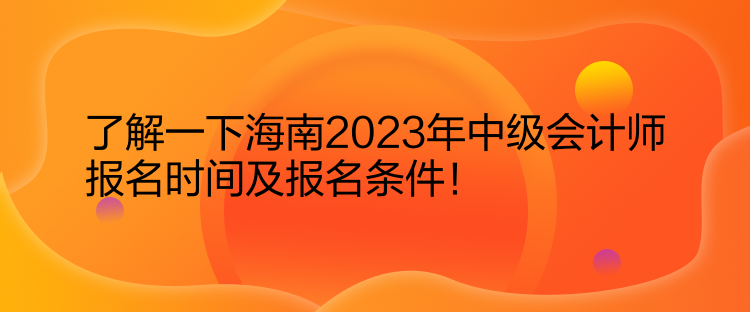 了解一下海南2023年中級會計師報名時間及報名條件！