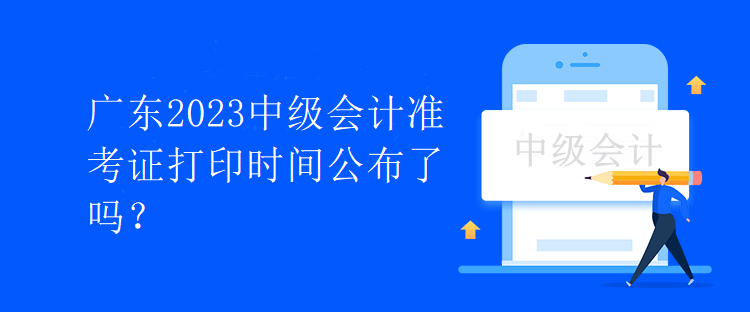 廣東2023中級(jí)會(huì)計(jì)準(zhǔn)考證打印時(shí)間公布了嗎？