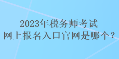 2023年稅務師考試網上報名入口官網是哪個？