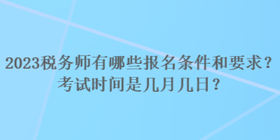 2023稅務(wù)師有哪些報(bào)名條件和要求？考試時(shí)間是幾月幾日？