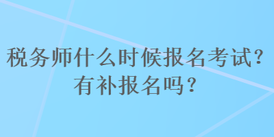 稅務(wù)師什么時(shí)候報(bào)名考試？有補(bǔ)報(bào)名嗎？