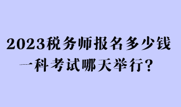 2023稅務(wù)師報名多少錢一科考試哪天舉行？