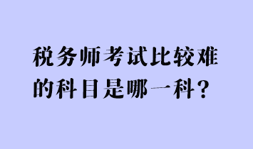 稅務師考試比較難的科目是哪一科？