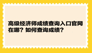 高級經(jīng)濟師成績查詢?nèi)肟诠倬W(wǎng)在哪？如何查詢成績？