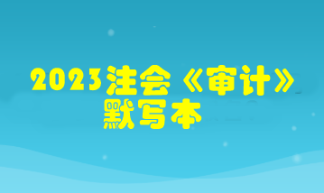 【默寫本】2023注會《審計》默寫本 邊寫邊背更高效！