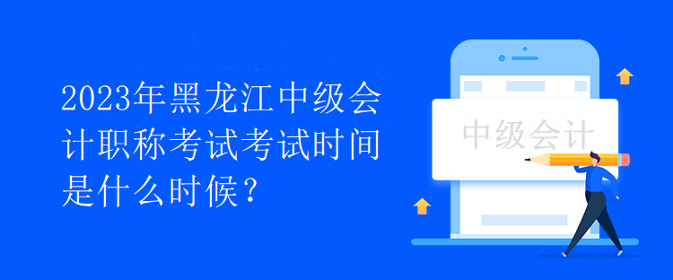 2023年黑龍江中級會計職稱考試考試時間是什么時候？