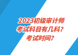 2023初級審計師考試科目有幾科？考試時間？