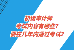 初級(jí)審計(jì)師考試內(nèi)容有哪些？要在幾年內(nèi)通過考試？