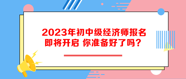 2023年初中級經(jīng)濟師報名即將開啟 你準備好了嗎？