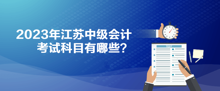 2023年江蘇中級會計考試科目有哪些？