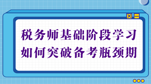 稅務(wù)師基礎(chǔ)備考進(jìn)行中 學(xué)習(xí)不順利？幫你突破備考瓶頸期！