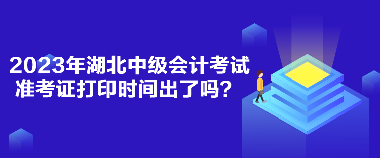 2023年湖北中級會計考試準(zhǔn)考證打印時間出了嗎？