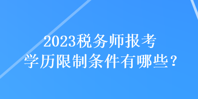 2023稅務(wù)師報(bào)考學(xué)歷限制條件有哪些？