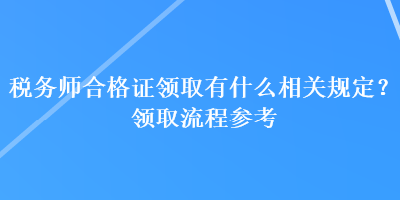 稅務(wù)師合格證領(lǐng)取有什么相關(guān)規(guī)定？領(lǐng)取流程參考