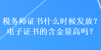 稅務(wù)師證書什么時(shí)候發(fā)放？電子證書的含金量高嗎？