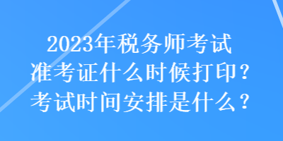 2023年稅務(wù)師考試準(zhǔn)考證什么時候打??？考試時間安排是什么？