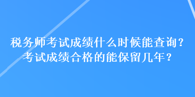 稅務(wù)師考試成績什么時候能查詢？考試成績合格的能保留幾年？