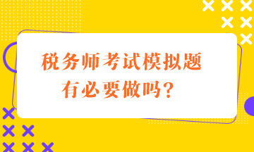 稅務(wù)師考試模擬題有必要做嗎？