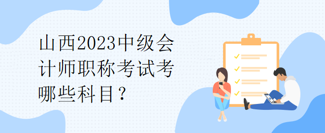 山西2023中級會計師職稱考試考哪些科目？