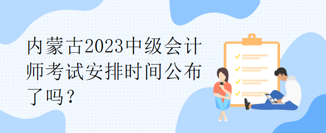 內(nèi)蒙古2023中級(jí)會(huì)計(jì)師考試安排時(shí)間公布了嗎？