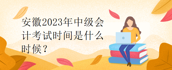 安徽2023年中級會計考試時間是什么時候？