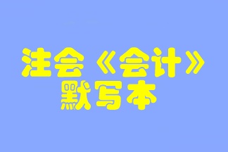 【默寫本】2023注會《會計(jì)》默寫本 邊寫邊背更高效！