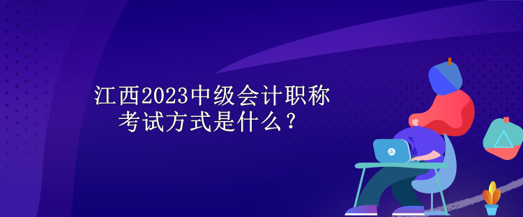 江西2023中級(jí)會(huì)計(jì)職稱考試方式是什么？