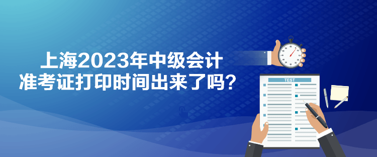 上海2023年中級會計準考證打印時間出來了嗎？