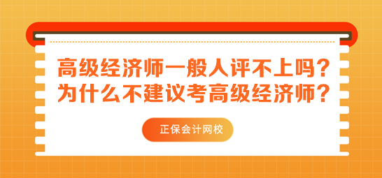 高級經濟師一般人評不上嗎？為什么不建議考高級經濟師？