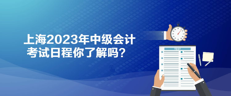 上海2023年中級(jí)會(huì)計(jì)考試日程你了解嗎？