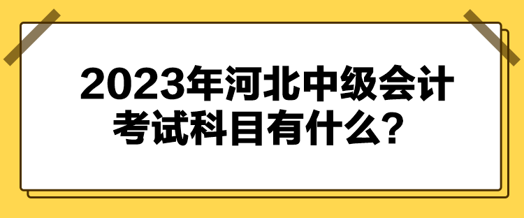 2023年河北中級(jí)會(huì)計(jì)考試科目有什么？