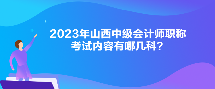 2023年山西中級會計師職稱考試內(nèi)容有哪幾科？