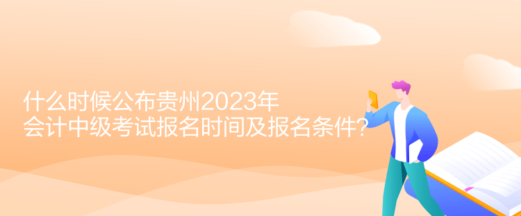 什么時候公布貴州2023年會計(jì)中級考試報名時間及報名條件？