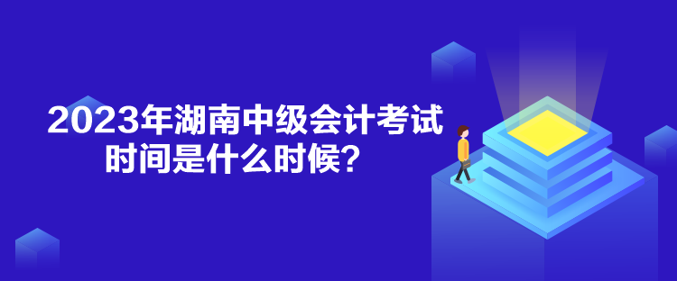 2023年湖南中級(jí)會(huì)計(jì)考試時(shí)間是什么時(shí)候？